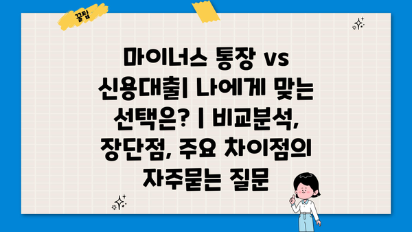 마이너스 통장 vs 신용대출| 나에게 맞는 선택은? | 비교분석, 장단점, 주요 차이점