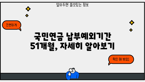 국민연금 납부예외기간 51개월, 자세히 알아보기 | 납부 면제, 연금 수령, 혜택, 조건, 확인