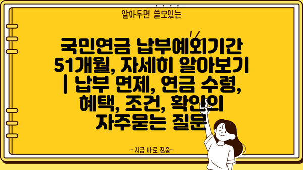 국민연금 납부예외기간 51개월, 자세히 알아보기 | 납부 면제, 연금 수령, 혜택, 조건, 확인